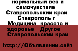 нормальный вес и самочувствие - Ставропольский край, Ставрополь г. Медицина, красота и здоровье » Другое   . Ставропольский край